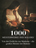 1000 Meisterwerke der Malerei: Von der Gotik bis zur Moderne - die großen Meister der Malerei