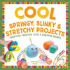 Cool Springy, Slinky, & Stretchy Projects: Crafting Creative Toys & Amazing Games: Crafting Creative Toys & Amazing Games