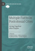 Multiple Faiths in Postcolonial Cities : Living Together after Empire