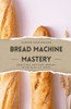 Bread Machine Mastery: Crafting Artisan Breads with Ease at Home