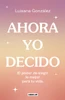 Ahora Yo Decido. El Poder de Elegir Lo Mejor Para Tu Vida / Now I Decide: The Power to Choose What's Best for Your Life