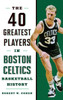 40 Greatest Players in Boston Celtics Basketball History