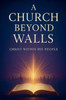 A Church Beyond Walls: Rediscovering the Presence of Christ, the Power of the Spirit, and the Call to Authentic Discipleship