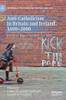 Anti-Catholicism in Britain and Ireland, 1600û2000 : Practices, Representations and Ideas