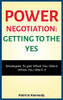POWER NEGOTIATION - GETTING TO THE YES : STRATEGIES TO GET WHAT YOU WANT, WHEN YOU WANT IT