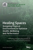 Healing Spaces : Designing Physical Environments to Optimize Health, Wellbeing and Performance
