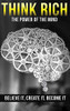 THINK RICH : THE POWER OF THE MIND BELIEVE IT & CREATE IT: THE POWER OF THE MIND BELIEVE IT & CREATE IT