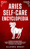 Aries Self-care Encyclopedia: A Guide for Everyday Rituals: Crystals, Essential Oils, Herbs, Chakras, Tarot, Yoga, Affirmations, and a little Witchcra