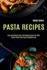 Pasta Recipes : Explore Pasta Pesto Sauce Cookbook Now! (Easy and Delicious Over 100 Recipes Cuisine for Pasta)