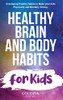 Healthy Brain and Body Habits for Kids: Developing Healthy Habits to Make Your Kids Physically and Mentally Strong