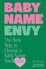 Baby Name Envy: The New Way to Choose a Baby Name You'll Love