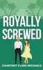 Royally Screwed: A Steamy Second Chance Surprise Baby Royal Romance
