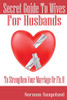 Secret Guide To Wives For Husbands: To Strengthen Your Marriage Or Fix It