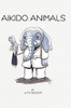 Aikido Animals : An Illustrated Safari Through Aikido Stereotypes