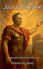 Julius Caesar: The Man Who Made Rome Eternal