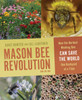 Mason Bee Revolution: How the Hardest Working Bee Can Save the World One Backyard at a Time
