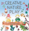 Creative Nature Play: Imaginative Crafting, Games, Stories & Adventures