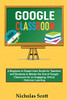 Google Classroom 2020 and Beyond : A Beginner to Expert User Guide for Teachers and Students to Master the Use of Google Classroom for an Engaging, Virtual Distance Learning?With Graphical Illustrations