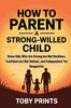 How to Parent a Strong-Willed Child: Raise Kids Who Are Strong but Not Reckless, Confident but Not Defiant, and Independent Yet Respectful