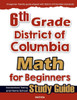 6th Grade District of Colombia Math for Beginners: Standardized Testing and Home school Study Guide