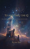 To and Thru the Q: My Search for God in the Quantum Consciousness