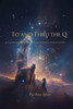 To and Thru the Q: My Search for God in the Quantum Consciousness