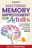 Mastering Memory Improvement for Adults: Simple techniques to improve memory, clarity, focus and brain power