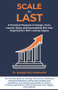 Scale To Last: A Practical Playbook to Design, Form, Launch, Scale, and Successfully Exit Your Organization With Lasting Legacy