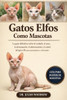 Los Gatos Elfos Completos Como Mascotas: La guía definitiva sobre el cuidado, el aseo, la alimentación, el adiestramiento y la salud del gato elfo par