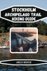 Stockholm Archipelago Trail Hiking Guide: Discover Hidden Trails, Historic Villages, and Stunning Natural Landscapes - Updated Edition 2026