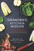 Grandma's Kitchen Wisdom: 200 Old-World Food Preservation Methods: Time-Tested Canning, Fermenting, Pickling & Root Cellaring to Stock Your Pantry Nat
