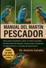 Manual del Martín Pescador: Guía para principiantes sobre el martin pescador: identificación de especies, alimentación, anidación, comportamiento y co