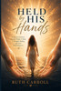 Held By His Hands: A Survivor's Journey from the Depths of Abuse to Strength, Healing, and God's Redeeming Love