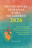 Devocional Semanal Para Mulheres 2026: Um ano de crescimento espiritual e inspiração diária para superar preocupações, fortalecer a confiança e caminh