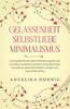 Gelassenheit | Selbstliebe | Minimalismus: Gelassenheit lernen, mehr Selbstliebe spüren & mit Selbstmanagement & einer minimalistischen Einstellung, ... finden (Psychologie Bücher) (German Edition)