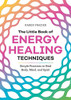 The Little Book of Energy Healing Techniques: Simple Practices to Heal Body, Mind, and Spirit