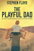 The Playful Dad: 50 Tips On Becoming A Fun-loving Father