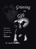 Grieving The Gift : Experience The Journey Through Eyes Of A Parent - 9781665534055