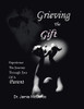 Grieving The Gift : Experience The Journey Through Eyes Of A Parent - 9781665534031