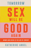 Tomorrow Sex Will Be Good Again : Women And Desire In The Age Of Consent