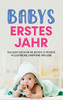 Babys Erstes Jahr : Das Baby Buch Für Die Ersten 12 Monate Voller Freude, Harmonie Und Liebe