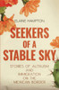 Seekers Of A Stable Sky : Stories Of Altruism And Immigration On The Mexican Border