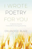 I Wrote Poetry For You : A Collection Of Poems From A Lifetime Of Living And Writing