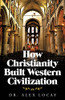 How Christianity Built Western Civilization - 9781664242470