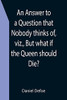 An Answer To A Question That Nobody Thinks Of, Viz., But What If The Queen Should Die?