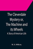 The Cleverdale Mystery Or, The Machine And Its Wheels; A Story Of American Life