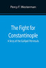 The Fight For Constantinople A Story Of The Gallipoli Peninsula