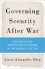 Governing Security After War : The Politics Of Institutional Change In The Security Sector