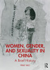 Women, Gender, And Sexuality In China : A Brief History