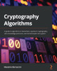 Cryptography Algorithms : A Guide To Algorithms In Blockchain, Quantum Cryptography, Zero-Knowledge And Homomorphic Encryption